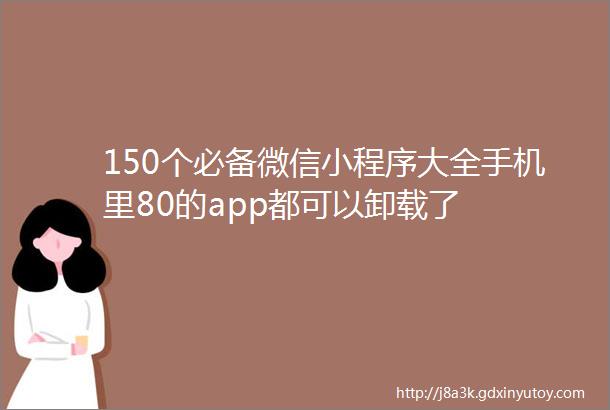 150个必备微信小程序大全手机里80的app都可以卸载了