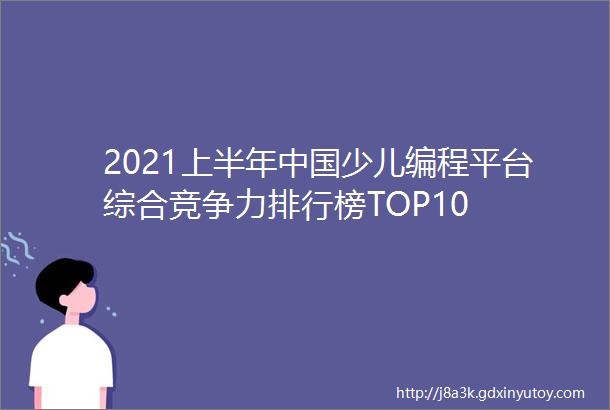 2021上半年中国少儿编程平台综合竞争力排行榜TOP10